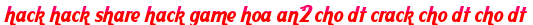 hack hack share hack game hoa an2 cho dt crack cho dt cho dt moi